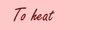 To heat